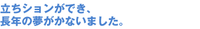 立ちションができ、長年の夢がかないました。