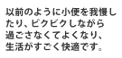 以前のように小便を我慢したり、ビクビクしながら過ごさなくてよくなり、生活がすごく快適です。
